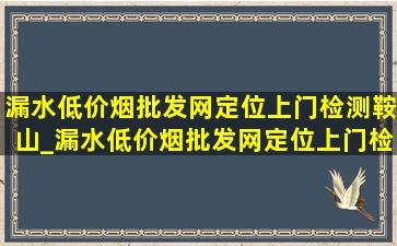 漏水(低价烟批发网)定位上门检测鞍山_漏水(低价烟批发网)定位上门检测 杭州富阳